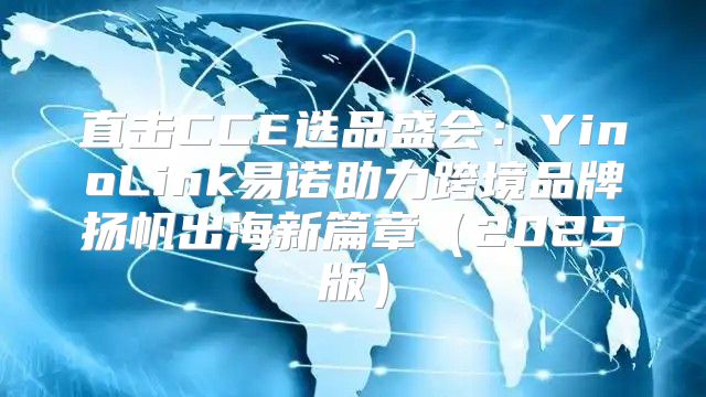直击CCE选品盛会：YinoLink易诺助力跨境品牌扬帆出海新篇章2025版