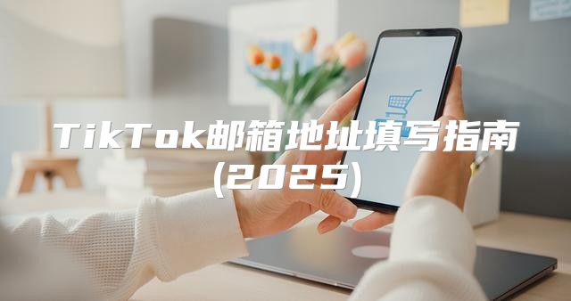 TikTok邮箱地址填写指南(2025)