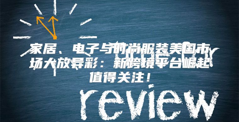 家居、电子与时尚服装美国市场大放异彩：新跨境平台崛起值得关注！