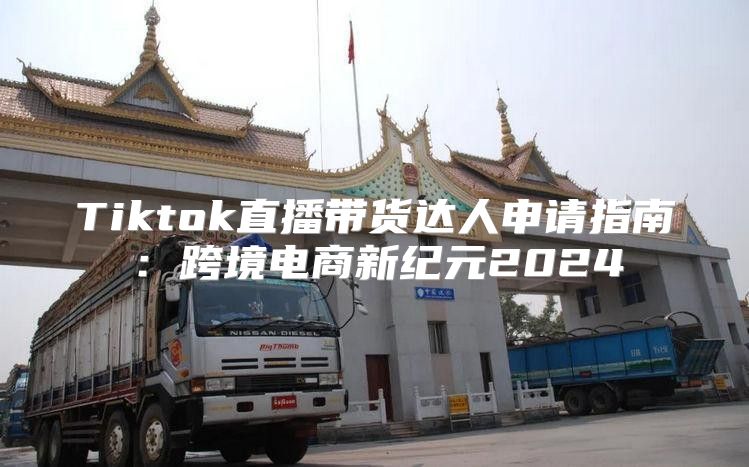 Tiktok直播带货达人申请指南：跨境电商新纪元2025
