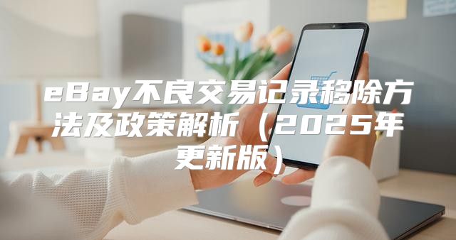 eBay不良交易记录移除方法及政策解析2025年更新版