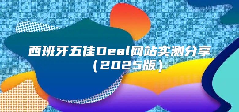 西班牙五佳Deal网站实测分享2025版