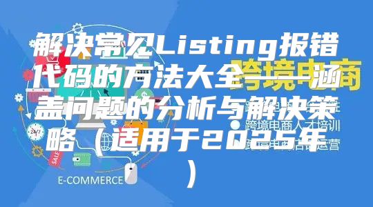 解决常见Listing报错代码的方法大全——涵盖问题的分析与解决策略适用于2025年
