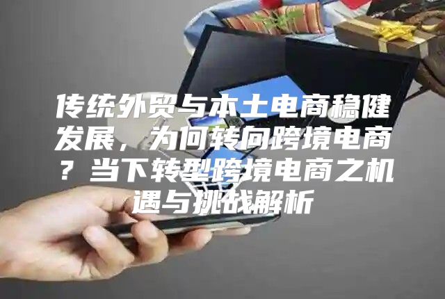 传统外贸与本土电商稳健发展，为何转向跨境电商？当下转型跨境电商之机遇与挑战解析