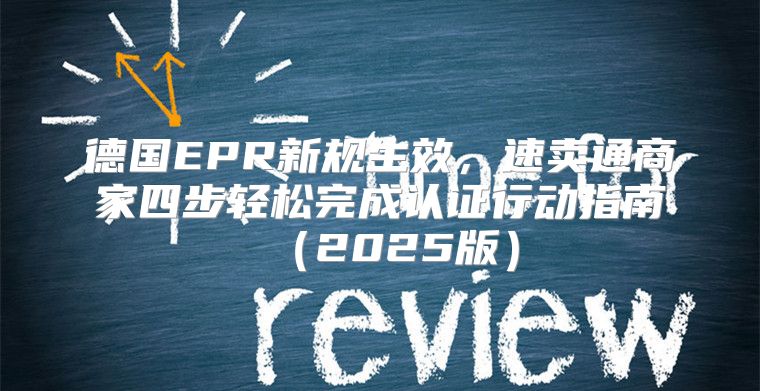 德国EPR新规生效，速卖通商家四步轻松完成认证行动指南2025版