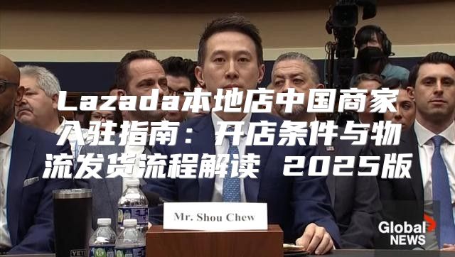 Lazada本地店中国商家入驻指南：开店条件与物流发货流程解读 2025版
