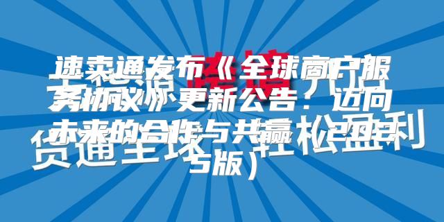 速卖通发布全球商户服务协议更新公告：迈向未来的合作与共赢2025版