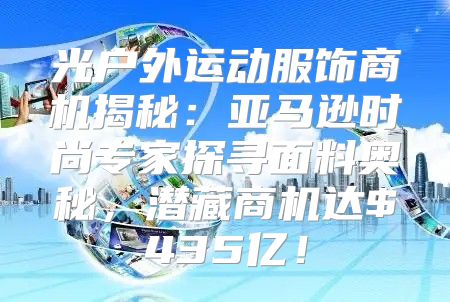 光户外运动服饰商机揭秘：亚马逊时尚专家探寻面料奥秘，潜藏商机达$435亿！