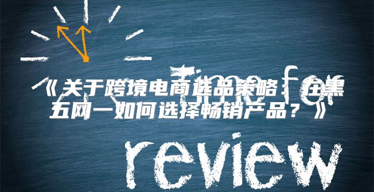 关于跨境电商选品策略：在黑五网一如何选择畅销产品？