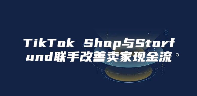 TikTok Shop与Storfund联手改善卖家现金流