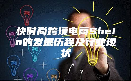 快时尚跨境电商SheIn的发展历程及行业现状