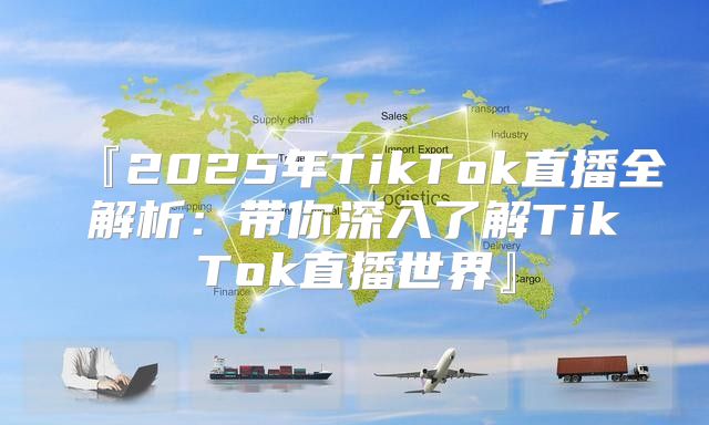 『2025年TikTok直播全解析：带你深入了解TikTok直播世界』