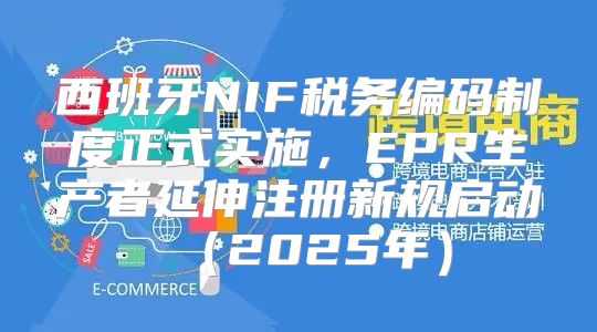 西班牙NIF税务编码制度正式实施，EPR生产者延伸注册新规启动2025年