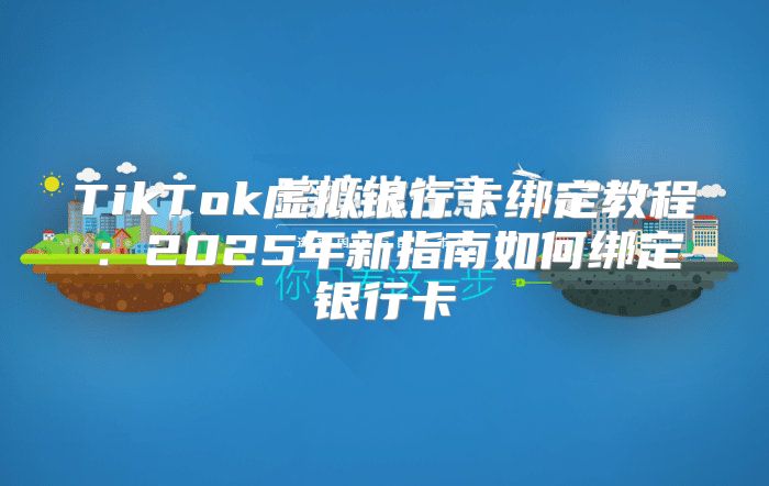 TikTok虚拟银行卡绑定教程：2025年新指南如何绑定银行卡
