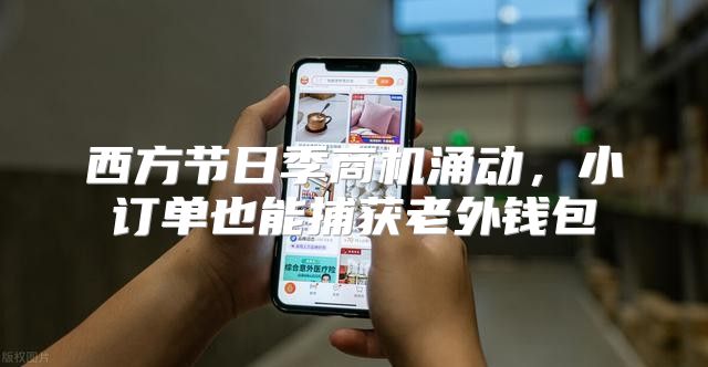 西方节日季商机涌动，小订单也能捕获老外钱包