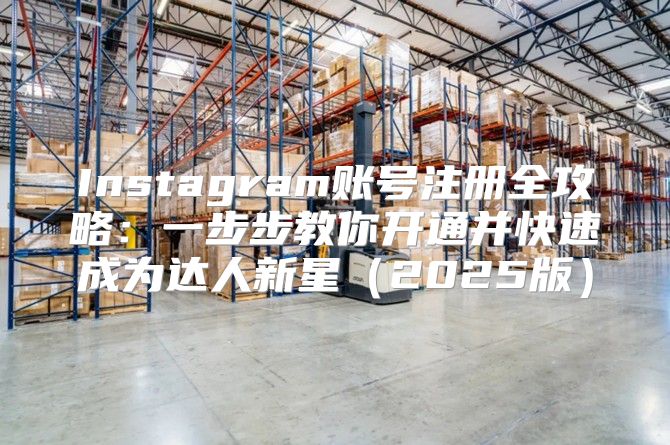 Instagram账号注册全攻略：一步步教你开通并快速成为达人新星2025版