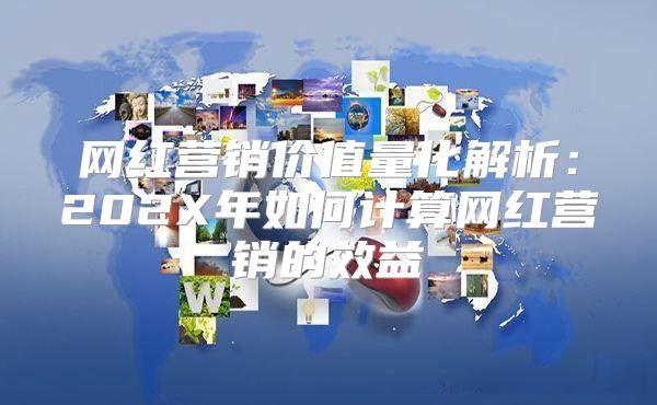 网红营销价值量化解析：202X年如何计算网红营销的效益