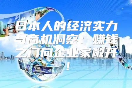 日本人的经济实力与商机洞察：赚钱之门向企业家敞开！
