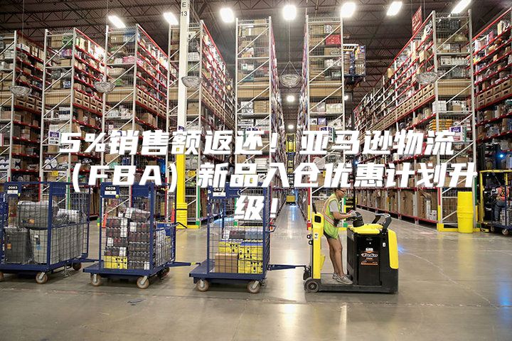 5%销售额返还！亚马逊物流FBA新品入仓优惠计划升级！