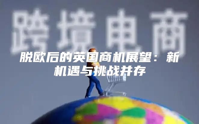 脱欧后的英国商机展望：新机遇与挑战并存