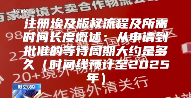 注册埃及版权流程及所需时间长度概述：从申请到批准的等待周期大约是多久时间线预计至2025年