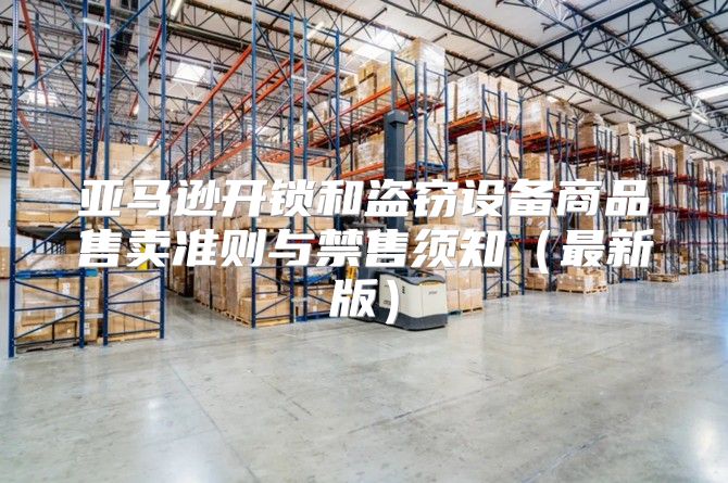 亚马逊开锁和盗窃设备商品售卖准则与禁售须知最新版