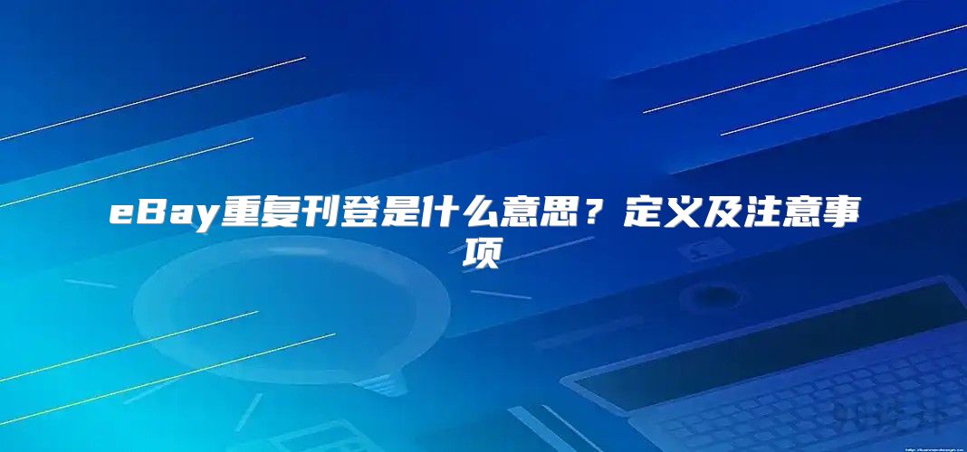 eBay重复刊登是什么意思？定义及注意事项