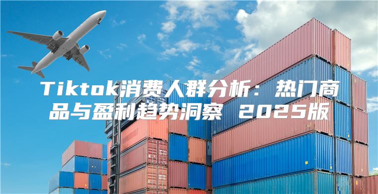 Tiktok消费人群分析：热门商品与盈利趋势洞察 2025版