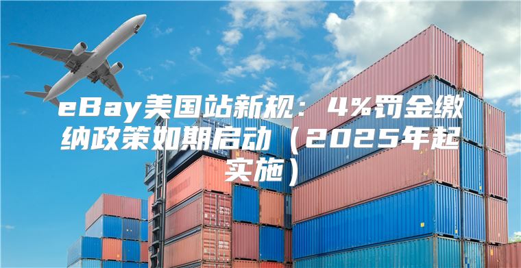 eBay美国站新规：4%罚金缴纳政策如期启动2025年起实施