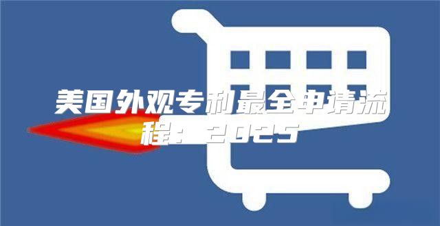 美国外观专利最全申请流程：2025