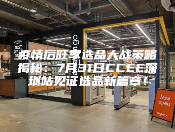 疫情后旺季选品大战策略揭秘：7月31日CCEE深圳站见证选品新篇章！