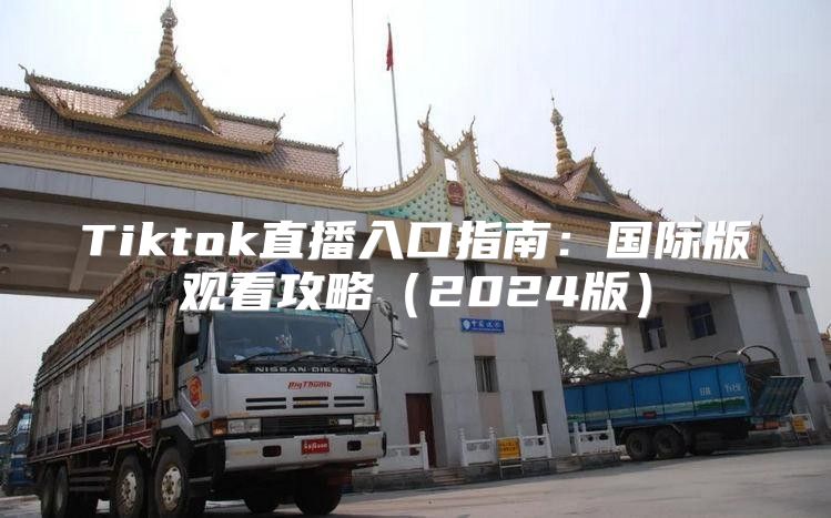 Tiktok直播入口指南：国际版观看攻略2025版