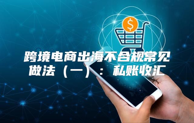 跨境电商出海不合规常见做法一：私账收汇