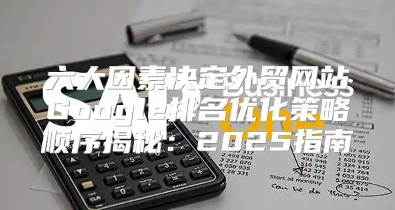 六大因素决定外贸网站Google排名优化策略顺序揭秘：2025指南