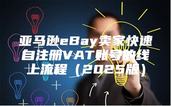 亚马逊eBay卖家快速自注册VAT账号的线上流程2025版