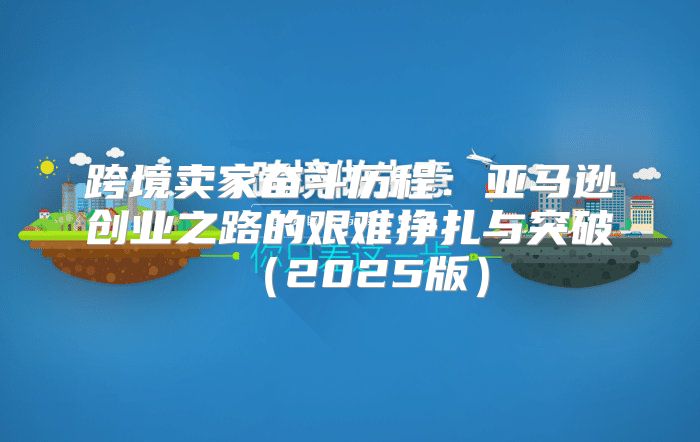 跨境卖家奋斗历程：亚马逊创业之路的艰难挣扎与突破2025版