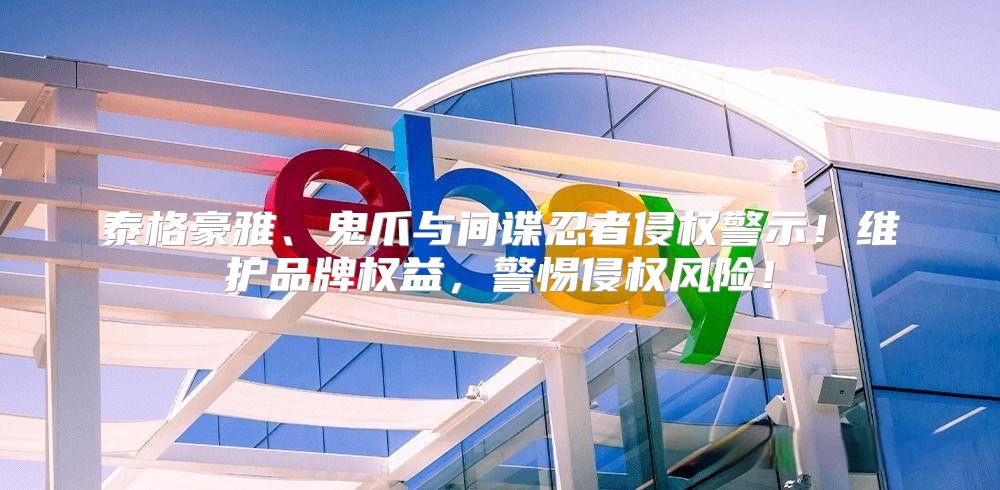 泰格豪雅、鬼爪与间谍忍者侵权警示！维护品牌权益，警惕侵权风险！