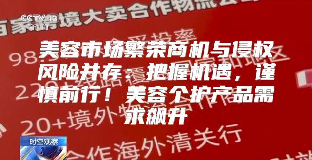 美容市场繁荣商机与侵权风险并存：把握机遇，谨慎前行！美容个护产品需求飙升