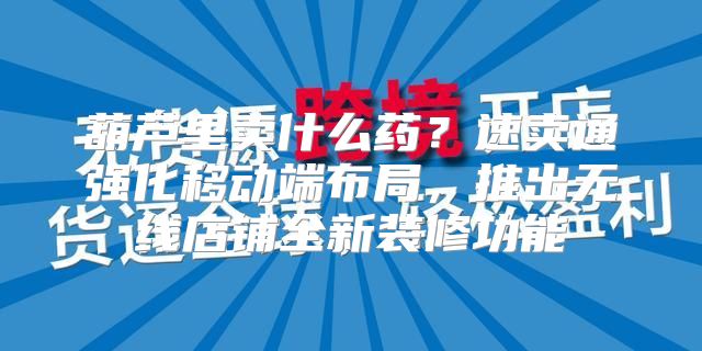 葫芦里卖什么药？速卖通强化移动端布局，推出无线店铺全新装修功能