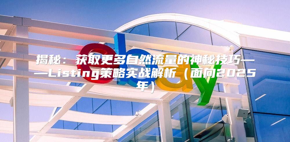 揭秘：获取更多自然流量的神秘技巧——Listing策略实战解析面向2025年