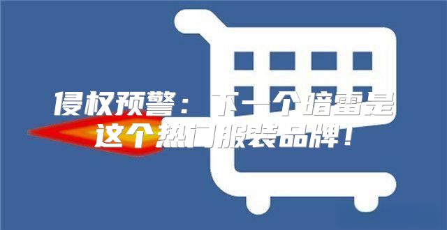 侵权预警：下一个暗雷是这个热门服装品牌！