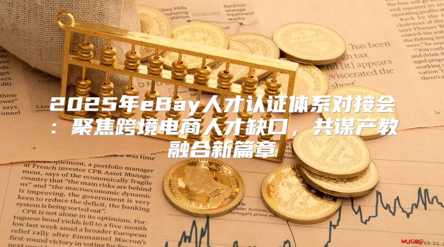 2025年eBay人才认证体系对接会：聚焦跨境电商人才缺口，共谋产教融合新篇章