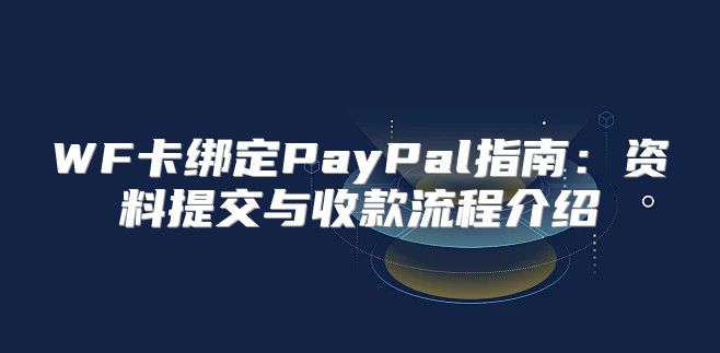 WF卡绑定PayPal指南：资料提交与收款流程介绍