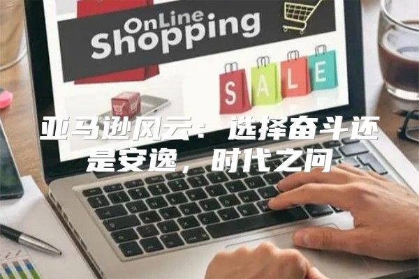 亚马逊风云：选择奋斗还是安逸，时代之问
