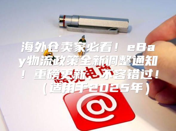海外仓卖家必看！eBay物流政策全新调整通知！重磅更新，不容错过！适用于2025年