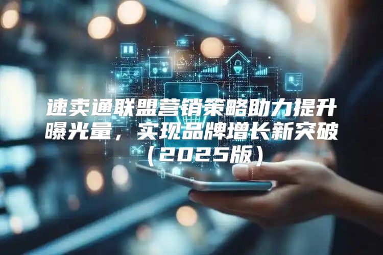 速卖通联盟营销策略助力提升曝光量，实现品牌增长新突破2025版