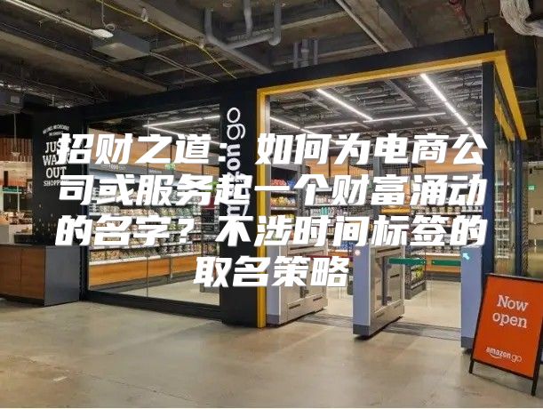 招财之道：如何为电商公司或服务起一个财富涌动的名字？不涉时间标签的取名策略