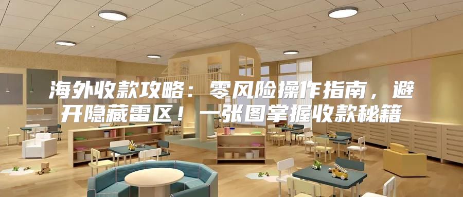 海外收款攻略：零风险操作指南，避开隐藏雷区！一张图掌握收款秘籍