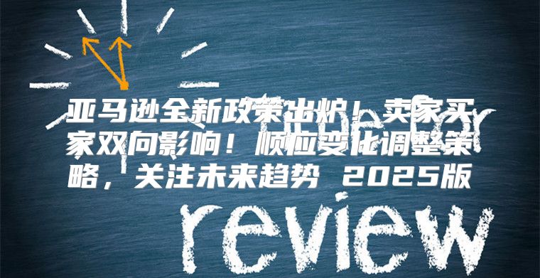 亚马逊全新政策出炉！卖家买家双向影响！顺应变化调整策略，关注未来趋势 2025版