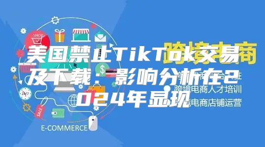 美国禁止TikTok交易及下载：影响分析在2025年显现